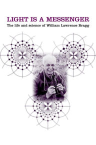 Light Is a Messenger: The Life and Science of William Lawrence Bragg Graeme K. Hunter Author