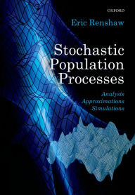 Stochastic Population Processes: Analysis, Approximations, Simulations Eric Renshaw Author