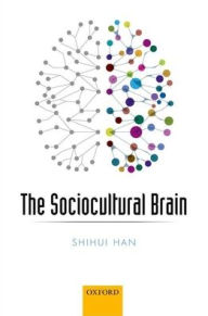 The Sociocultural Brain: A Cultural Neuroscience Approach to Human Nature Shihui Han Author