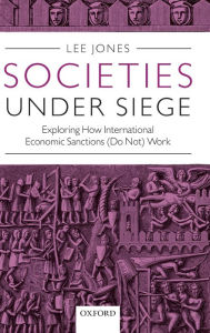 Societies Under Siege: Exploring How International Economic Sanctions (Do Not) Work Lee Jones Author