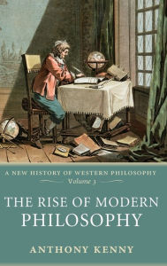 The Rise of Modern Philosophy: A New History of Western Philosophy, Volume 3 Anthony Kenny Author