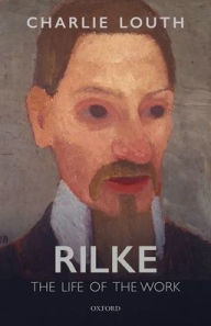 Rilke: The Life of the Work Charlie Louth Author