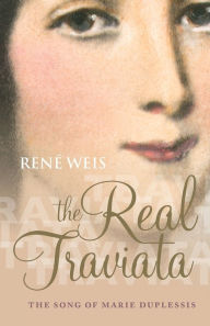 The Real Traviata: The Song of Marie Duplessis RenÃ¯e Weis Author