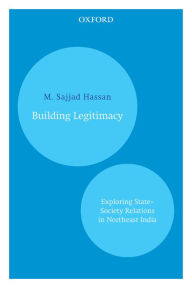 Building Legitimacy: Exploring State-Society Relations in Northeast India - M. Sajjad Hassan