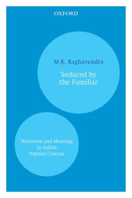 Seduced by the Familiar: Narration and Meaning in Indian Popular Cinema - M.K. Raghavendra
