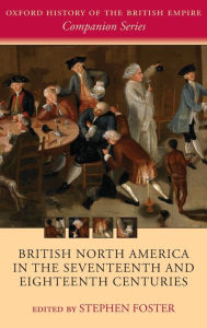 British North America in the Seventeenth and Eighteenth Centuries Stephen Foster Editor