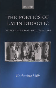 The Poetics of Latin Didactic: Lucretius, Vergil, Ovid, Manilius Katharina Volk Author