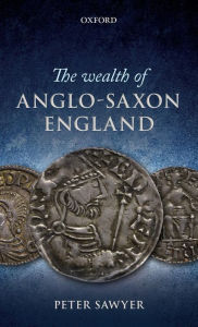 The Wealth of Anglo-Saxon England Peter Sawyer Author