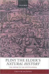 Pliny the Elder's Natural History: The Empire in the Encyclopedia Trevor Murphy Author