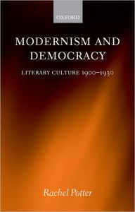 Modernism and Democracy: Literary Culture 1900-1930 Rachel Potter Author