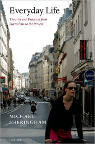 Everyday Life: Theories and Practices from Surrealism to the Present Michael Sheringham Author