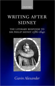 Writing after Sidney: The Literary Response to Sir Philip Sidney 1586-1640 Gavin Alexander Author