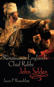 Renaissance England's Chief Rabbi: John Selden Jason P. Rosenblatt Author