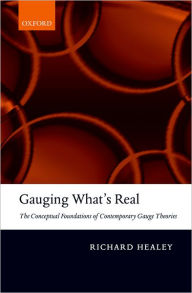 Gauging What's Real: The Conceptual Foundations of Gauge Theories Richard Healey Author
