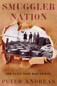 Smuggler Nation: How Illicit Trade Made America Peter Andreas Author