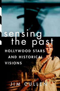 Sensing the Past: Hollywood Stars and Historical Visions Jim Cullen Author