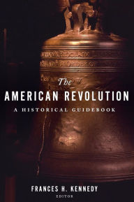 The American Revolution: A Historical Guidebook Frances H. Kennedy Editor