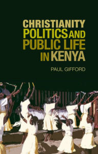 Christianity Politics and Public Life in Kenya - Paul Gifford Gifford