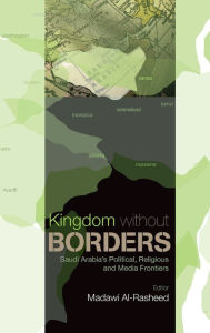 Kingdom Without Borders: Saudi Arabia's Political, Religious and Media Frontiers Madawi Al-Rasheed Editor