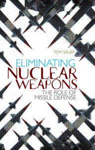 Eliminating Nuclear Weapons: The Role of Missile Defense Tom Sauer Author