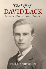 The Life of David Lack: Father of Evolutionary Ecology Ted R. Anderson Author