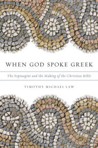When God Spoke Greek: The Septuagint and the Making of the Christian Bible Timothy Michael Law Author