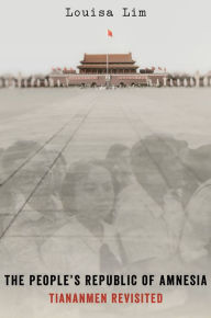 The People's Republic of Amnesia: Tiananmen Revisited Louisa Lim Author