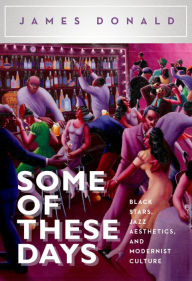 Some of These Days: Black Stars, Jazz Aesthetics, and Modernist Culture James Donald Author