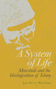 A System of Life: Mawdudi and the Ideologisation of Islam Jan-Peter Hartung Author
