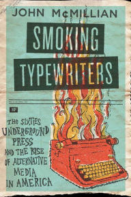 Smoking Typewriters: The Sixties Underground Press and the Rise of Alternative Media in America John McMillian Author