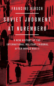 Soviet Judgment at Nuremberg: A New History of the International Military Tribunal after World War II Francine Hirsch Author