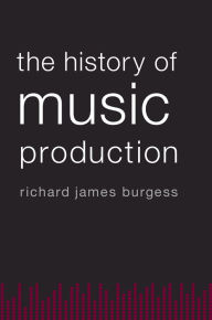 The History of Music Production Richard James Burgess Author