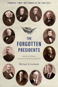 The Forgotten Presidents: Their Untold Constitutional Legacy Michael J. Gerhardt Author