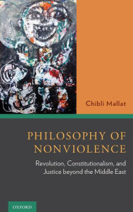Philosophy of Nonviolence: Revolution, Constitutionalism, and Justice beyond the Middle East Chibli Mallat Author
