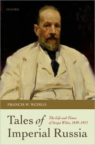 Tales of Imperial Russia: The Life and Times of Sergei Witte, 1849-1915 Francis W. Wcislo Author