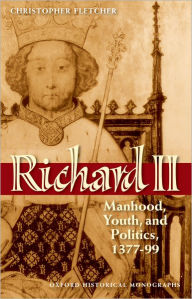 Richard II: Manhood, Youth, and Politics 1377-99 Christopher Fletcher Author