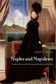 Naples and Napoleon: Southern Italy and the European Revolutions, 1780-1860 John A. Davis Author