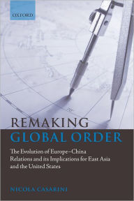 Remaking Global Order: The Evolution of Europe-China Relations and its Implications for East Asia and the United States Nicola Casarini Author