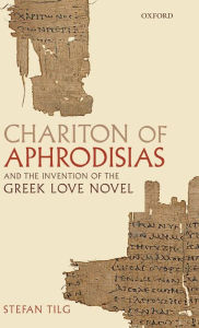 Chariton of Aphrodisias and the Invention of the Greek Love Novel Stefan Tilg Author
