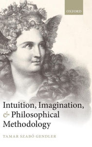 Intuition, Imagination, and Philosophical Methodology Tamar Szabo Gendler Author