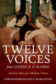 Twelve Voices from Greece and Rome: Ancient Ideas for Modern Times Christopher Pelling Author