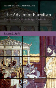 The Advent of Pluralism: Diversity and Conflict in the Age of Sophocles Lauren J. Apfel Author