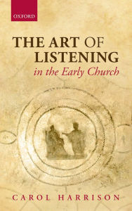 The Art of Listening in the Early Church Carol Harrison Author