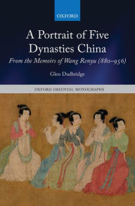 A Portrait of Five Dynasties China: From the Memoirs of Wang Renyu (880-956) - Glen Dudbridge