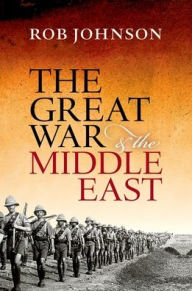 The Great War and the Middle East Rob Johnson Author