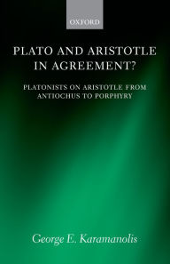 Plato and Aristotle in Agreement?: Platonists on Aristotle from Antiochus to Porphyry George E. Karamanolis Author