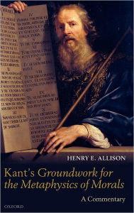 Kant's Groundwork for the Metaphysics of Morals: A Commentary Henry E. Allison Author