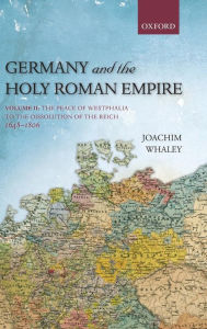 Germany and the Holy Roman Empire: Volume II: The Peace of Westphalia to the Dissolution of the Reich, 1648-1806 Joachim Whaley Author