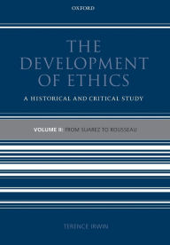 The Development of Ethics: A Historical and Critical StudyVolume II: From Suarez to Rousseau Terence Irwin Author