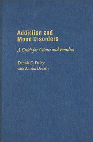 Addiction and Mood Disorders: A Guide for Clients and Families - Dennis C. Daley